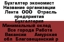 Бухгалтер-экономист › Название организации ­ Лента, ООО › Отрасль предприятия ­ Бухгалтерия › Минимальный оклад ­ 1 - Все города Работа » Вакансии   . Амурская обл.,Благовещенский р-н